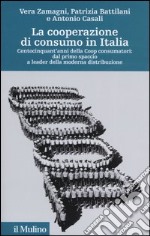 La cooperazione di consumo in Italia. Centocinquant'anni della Coop consumatori: dal primo spaccio a leader della moderna distribuzione libro