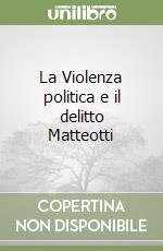 La Violenza politica e il delitto Matteotti libro