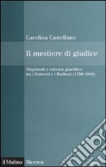 Il mestiere di giudice. Magistrati e sistema giuridico tra i francesi e i Borboni (1799-1848) libro