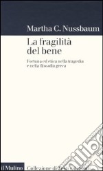 La fragilità del bene. Fortuna ed etica nella tragedia e nella filosofia greca libro