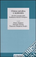 Chiesa cattolica e modernità. Atti del Convegno della Fondazione Michele Pelligrino (Torino, 6 febbraio 2004) libro