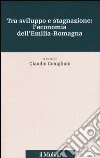 Tra sviluppo e stagnazione: l'economia dell'Emilia-Romagna libro