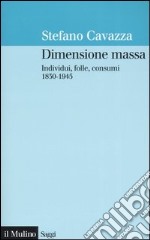 Dimensione massa. Individui, folle, consumi 1830-1945