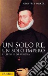 Un solo re, un solo impero. Filippo II di Spagna libro
