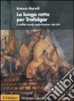 La lunga rotta per Trafalgar. Il conflitto navale anglo-francese 1688-1805 libro