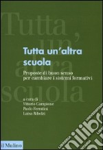 Tutta un'altra scuola. Proposte di buon senso per cambiare i sistemi formativi libro