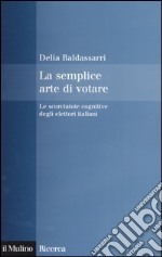 La semplice arte di votare. Le scorciatoie cognitive degli elettori italiani libro