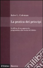 La pratica dei principi. In difesa di un approccio pragmatistico alla teoria del diritto libro