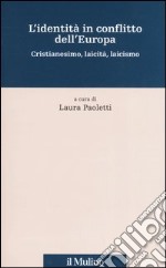 L'identità in conflitto dell'Europa. Cristianesimo, laicità, laicismo libro