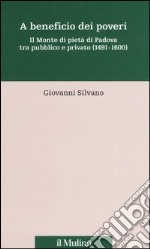 A beneficio dei poveri. Il Monte di pietà di Padova tra pubblico e privato (1491-1600) libro