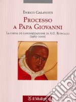 Processo a Papa Giovanni. La causa di canonizzazione di A. G. Roncalli (1965-2000) libro