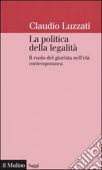 La politica della legalità. Il ruolo del giurista nell'età contemporanea libro
