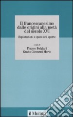 Il francescanesimo dalle origini alla metà del secolo XVI. Esplorazioni e questioni aperte. Atti del Convegno della Fondazione M. Pellegrino (Torino, novembre 2004) libro