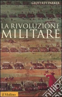 La rivoluzione militare. Le innovazioni militari e il sorgere dell'Occidente libro