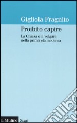 Proibito capire. La Chiesa e il volgare nella prima età moderna libro