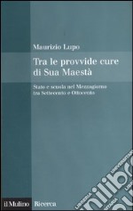 Tra le provvide cure di Sua Maestà. Stato e scuola nel Mezzogiorno tra Settecento e Ottocento libro