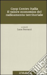 Coop centro Italia. Il valore economico del radicamento territoriale libro