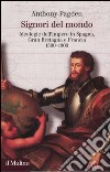 Signori del mondo. Ideologie dell'impero in Spagna, Gran Bretagna e Francia 1500-1800 libro