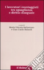 I lavoratori svantaggiati tra eguaglianza e diritto diseguale libro