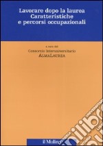 Lavorare dopo la laurea. Caratteristiche e percorsi occupazionali libro