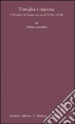 Famiglia e impresa. I Salvadori di Trento nei secoli XVII e XVIII libro