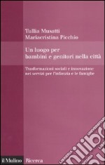 Un luogo per bambini e genitori nelle città. Trasformazioni sociali e innovazioni nei servizi per l'infanzia e le famiglie libro