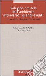 Sviluppo e tutela dell'ambiente attraverso i grandi eventi. Il caso delle olimpiadi Torino 2006 libro