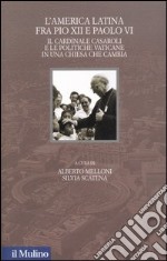 L'America latina fra Pio XII e Paolo VI. Il cardinale Casaroli e le politiche vaticane in una chiesa che cambia libro