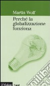 Perché la globalizzazione funziona libro di Wolf Martin