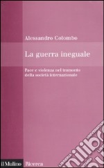 La guerra ineguale. Pace e violenza nel tramonto della società internazionale libro