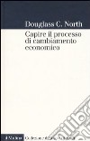 Capire il processo di cambiamento economico libro di North Douglass C.