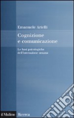 Cognizione e comunicazione. Le basi psicologiche dell'interazione umana libro