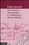 Terrorismo, emergenza e costituzioni democratiche libro di Bonetti Paolo