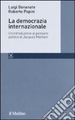 La democrazia internazionale. Un'introduzione al pensiero politico di Jacques Maritain libro