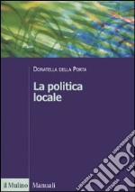 La politica locale. Potere, istituzioni e attori tra centro e periferia libro