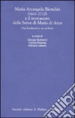 Maria Arcangela Biondini (1641-1712) e il monastero delle Serve di Maria di Arco. Una fondatrice e un archivio. Atti del Convegno (Trento 6-7 maggio 2004)