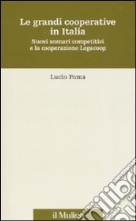 Le grandi cooperative in Italia. Nuovi scenari competitivi e la cooperazione Legacoop libro