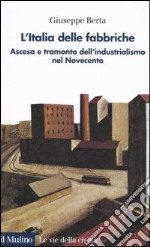 L'Italia delle fabbriche. Ascesa e tramonto dell'industrialismo nel Novecento