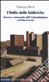 L'Italia delle fabbriche. Ascesa e tramonto dell'industrialismo nel Novecento libro
