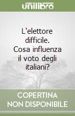 L'elettore difficile. Cosa influenza il voto degli italiani?