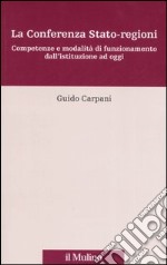 La Conferenza Stato-regioni. Competenze e modalità di funzionamento dall'istuzione ad oggi libro