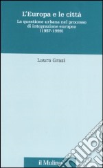 L'Europa e le città. La questione urbana nel processo di integrazione europea (1957-1999) libro