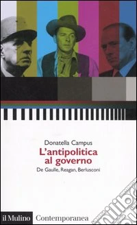 L'antipolitica al governo. De Gaulle, Reagan, Berlusconi