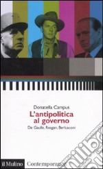 L'antipolitica al governo. De Gaulle, Reagan, Berlusconi libro