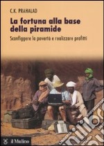 La fortuna alla base della piramide. Sconfiggere la povertà e realizzare profitti