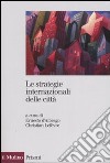 Le strategie internazionali delle città. Dieci metropoli a confronto libro