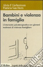 Bambini e violenza in famiglia. L'intervento psicoterapeutico con minori testimoni di violenza