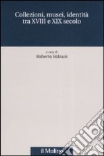 Collezioni, musei, identità tra XVIII e XIX secolo libro