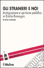 Gli stranieri e noi. Immigrazione e opinione pubblica in Emilia Romagna libro