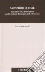 Costruire la città. Edilizia e vita economica nella Milano del secondo Settecento libro